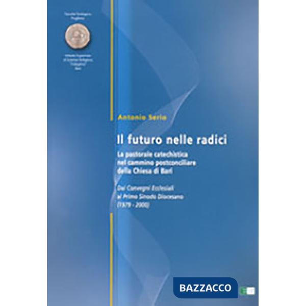 Futuro delle radici. La pastorale catechistica nel cammino postconciliare della Chiesa di Bari (Il)