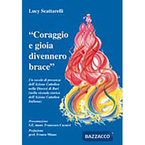 «Coraggio e gioia divennero brace». Un secolo di presenza dell'azione cattolica nella diocesi di Bari...