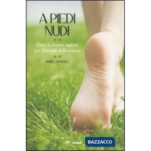 A piedi nudi. Tutte le buone ragioni per liberarsi delle scarpe