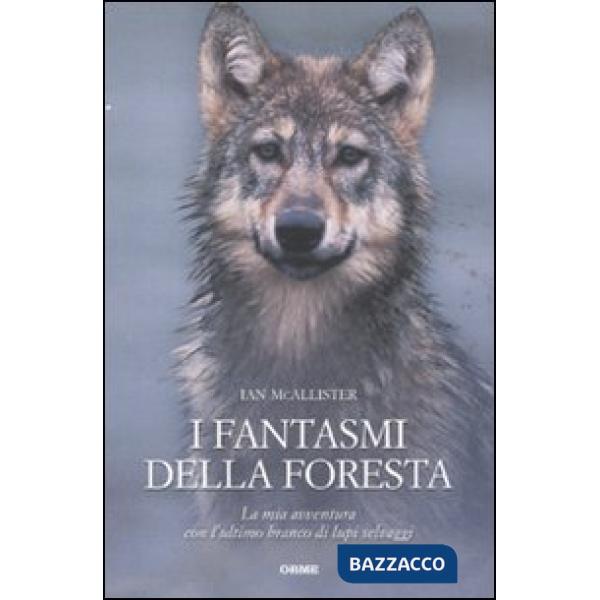 Fantasmi della foresta. La mia avventura con l'ultimo branco di lupi selvaggi (I
