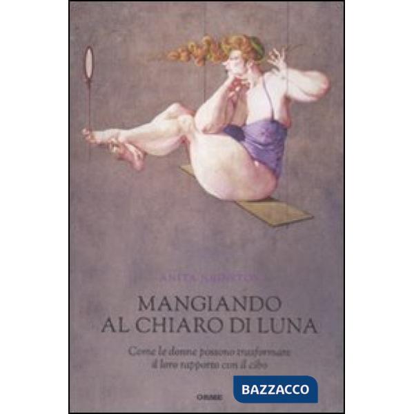 Mangiando al chiar di luna. Come le donne possono trasformare il loro rapporto c