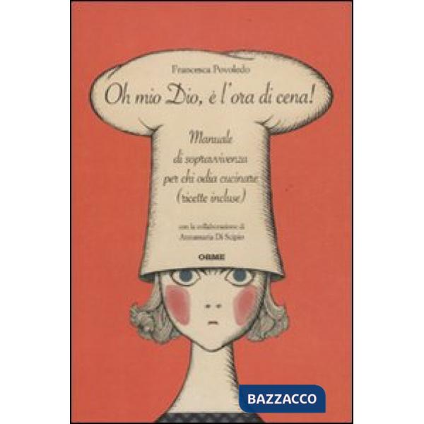 Oh mio dio, è l'ora di cena! Manuale di sopravvivenza per chi odia cucinare (ric