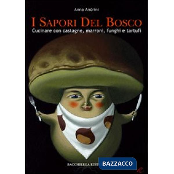 Sapori del bosco. Cucinare con castagne, marroni, funghi e tartufi (I)