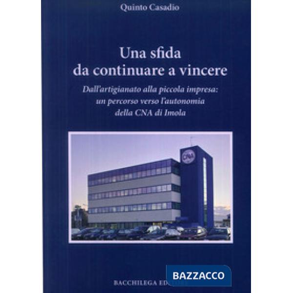 Sfida da continuare a vincere. Dall'artigiano alla piccola impresa. Un percorso verso l'autonomia della CNA di Imola (Una)