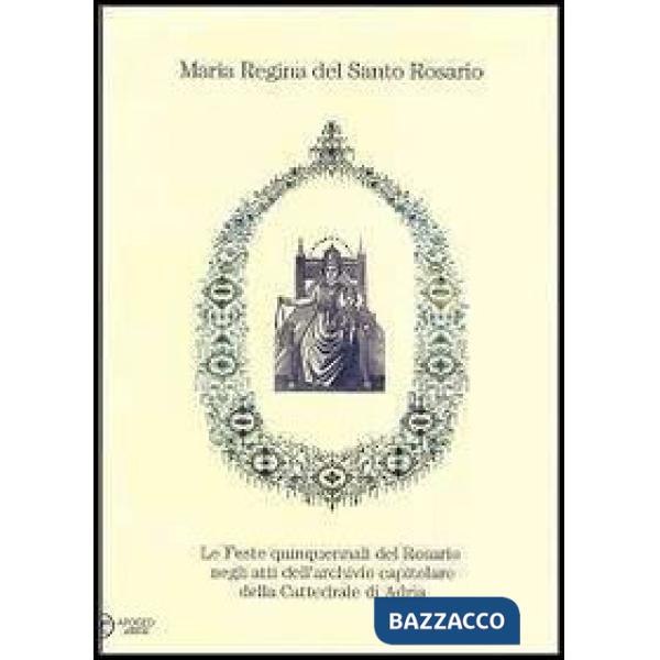 Maria regina del Santo Rosario. Le feste quinquennali del Rosario negli atti del
