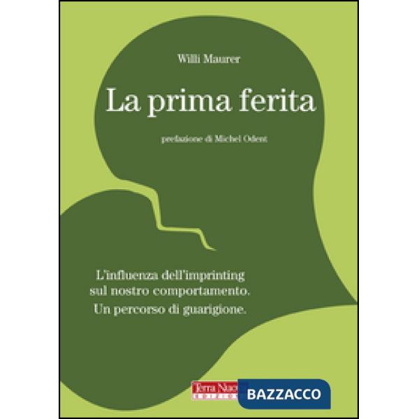 Prima ferita. L'influenza dell'imprinting sul nostro comportamento umano (La)