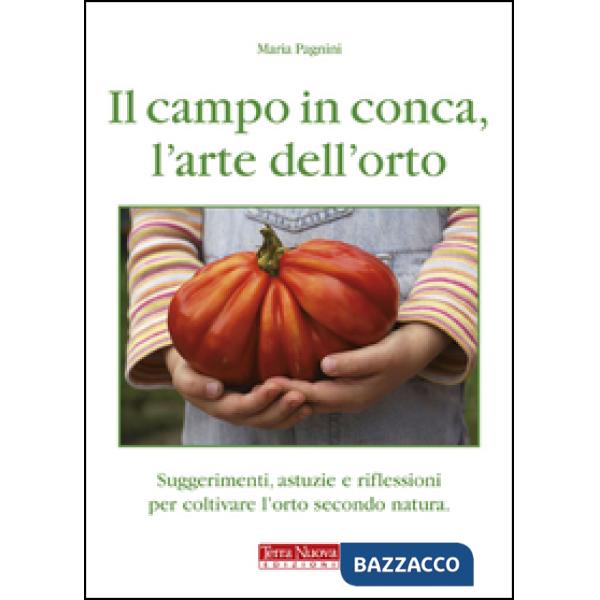 Campo in conca, l'arte dell'orto. Suggerimenti, astuzie e riflessioni per coltivare l'orto secondo natura (Il)