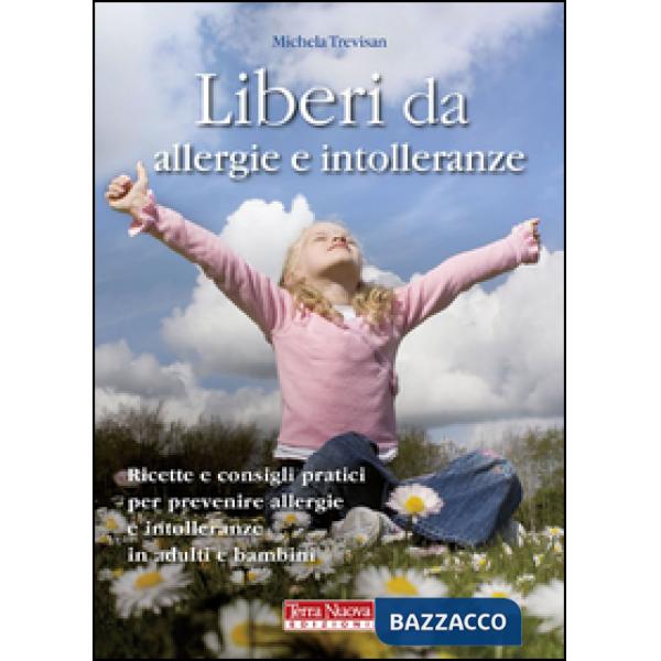 Liberi da allergie e intolleranze. Ricette e consigli per prevenire allergie e intolleranze in adulti e bambini