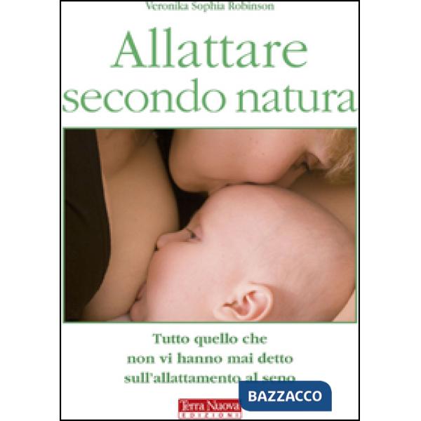 Allattare secondo natura. Tutto quello che non vi hanno mai detto sull'allattamneto al seno