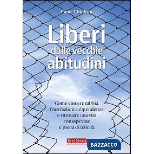 Liberi dalle vecchie abitudini. Come vincere rabbia, fru strazioni e dipendenze e ritrovare una vita consapevole e piena di feli