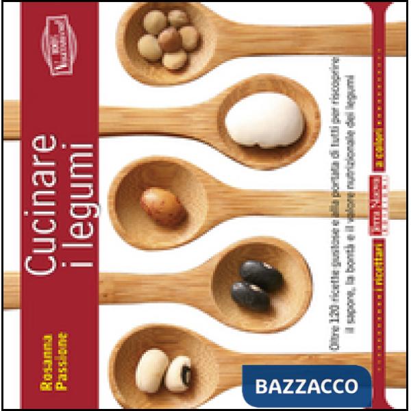 Cucinare i legumi. Oltre 120 ricette gustose e salutari per riscoprire il sapore, la bontà e il valore nutrizionale dei legumi