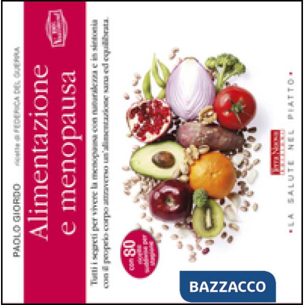 Alimentazione e menopausa. Tutti i segreti per vivere la menopausa con naturalezza e in sintonia con il proprio corpo attraverso