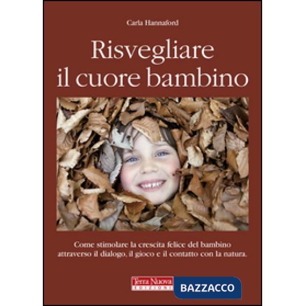 Risvegliare il cuore bambino. Come stimolare la crescita felice del bambino attraverso il dialogo, il gioco e il contatto con la