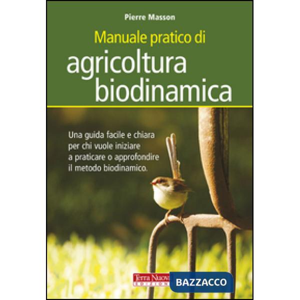 Manuale pratico di agricoltura biodinamica. Una guida facile e chiara per chi vuole iniziare a praticare o approfondire il metod