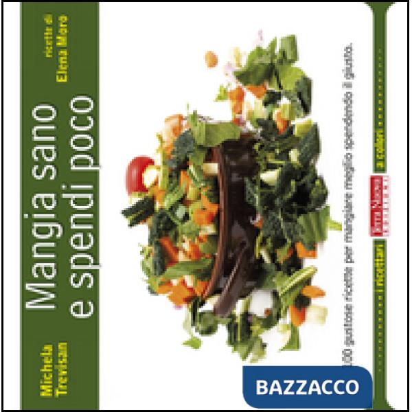 Mangia sano e spendi poco. 100 gustose ricette per mangiare meglio spendendo il giusto