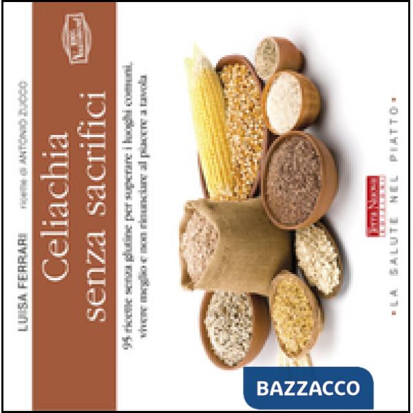 Celiachia senza sacrifici. 95 ricette senza glutine per superare i luoghi comuni, vivere meglio e non rinunciare al piacere a ta