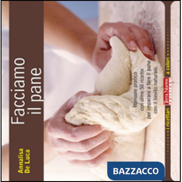 Facciamo il pane. Manuale pratico con oltre 50 ricette per imparare a fare il pane con il lievito naturale