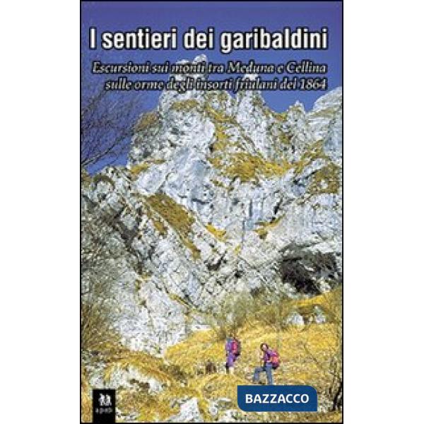 Sentieri dei garibaldini. Escursioni tra i monti tra Meduna e Cellina sulle orme