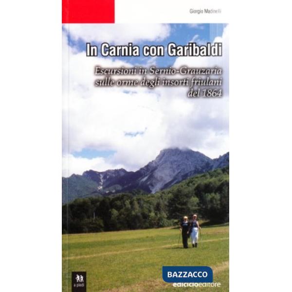 In Carnia con Garibaldi. Escursioni in Sernio-Grauzaria sulle orme degli insorti friulani del 1864