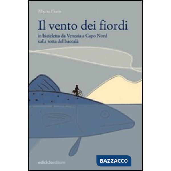 Vento dei fiordi. In bicicletta da Venezia a Capo Nord sulla rotta del baccalà (