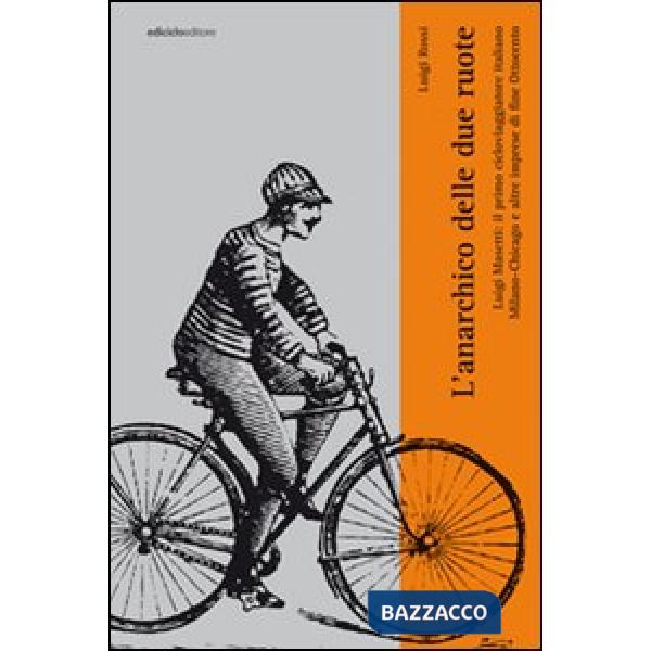 Anarchico delle due ruote. Luigi Masetti: il primo cicloviaggiatore italiano. Milano-Chicago e altre imprese di fine Ottocento (