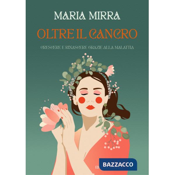 Oltre il cancro. Crescere e rinascere grazie alla malattia. Ediz. illustrata