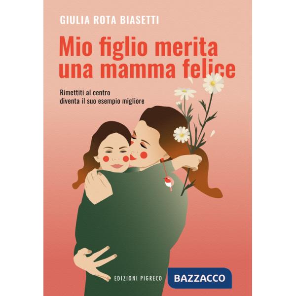 Mio figlio merita una mamma felice. Rimettiti al centro, diventa il suo esempio migliore. Ediz. illustrata