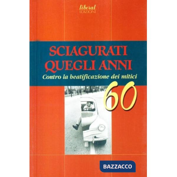 Sciagurati quegli anni. Contro la beatificazione dei mitici 60