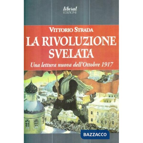 Rivoluzione svelata. Una lettura nuova dell'ottobre 1917 un'altra prospettiva (La)