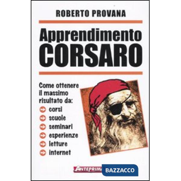 Apprendimento corsaro. Come ottenere il massimo risultato da corsi, scuole, seminari, esperienze, letture, internet