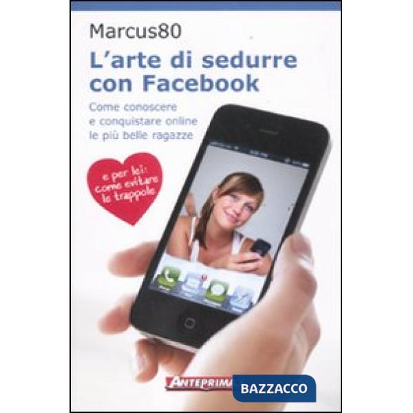 Arte di sedurre con facebook. Come conoscere e conquistare online le più belle r