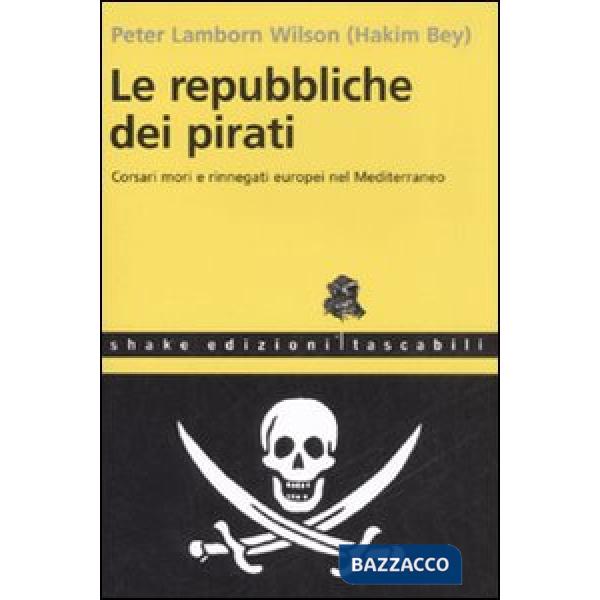 Repubbliche dei pirati. Corsari mori e rinnegati europei nel Mediterraneo (Le)