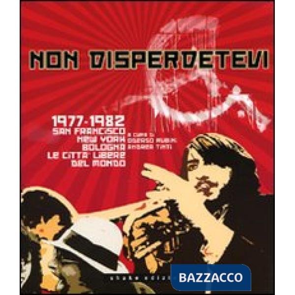 Non disperdetevi. 1977-1982 San Francisco, New York, Bologna. Le cittàlibere del