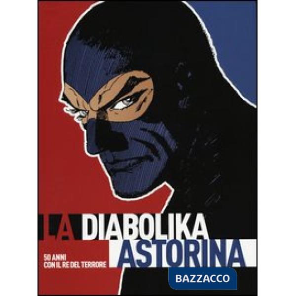 Diabolika Astorina. 50 anni con il re del terrore. Catalogo della mostra itinerante. Cinquant'anni vissuti diabolikamente. Ediz.