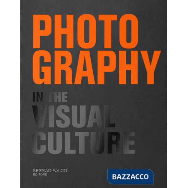 Photography in the visual culture. 100 Photographers and infinite visions of a universal language. Ediz. italiana e inglese