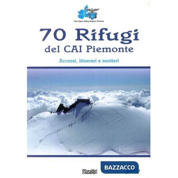 70 rifugi del CAI Piemonte. Accessi, itinerari e sentieri. Ediz. illustrata