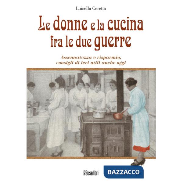 Donne e la cucina fra le due guerre. Assennatezza e risparmio, consigli di ieri utili anche oggi (Le)