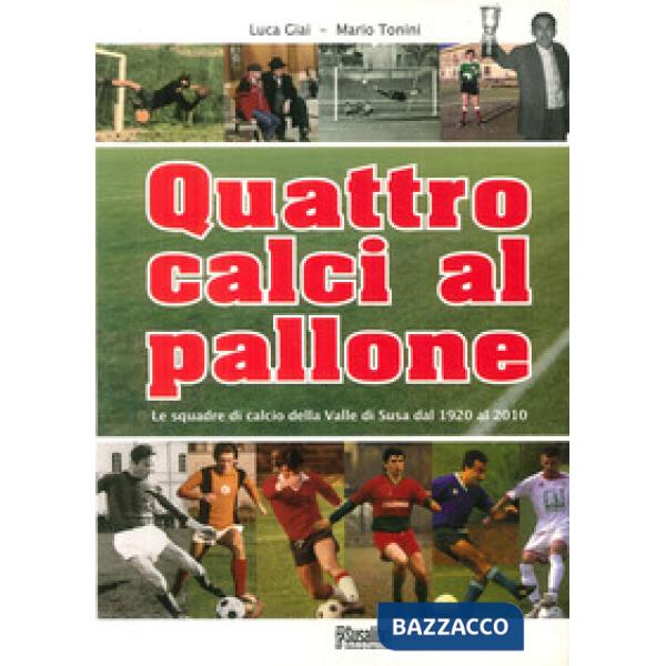 Quattro calci al pallone. Le squadre di calcio della Valle di Susa dal 1920 al 2010