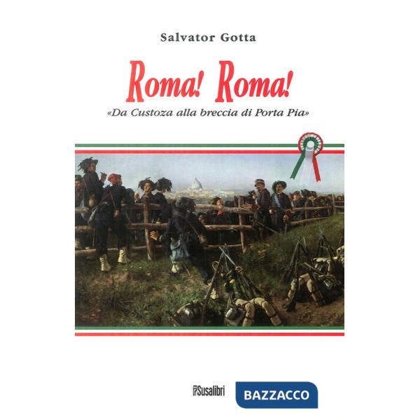 Roma! Roma! Da Custoza alla breccia di Porta Pia