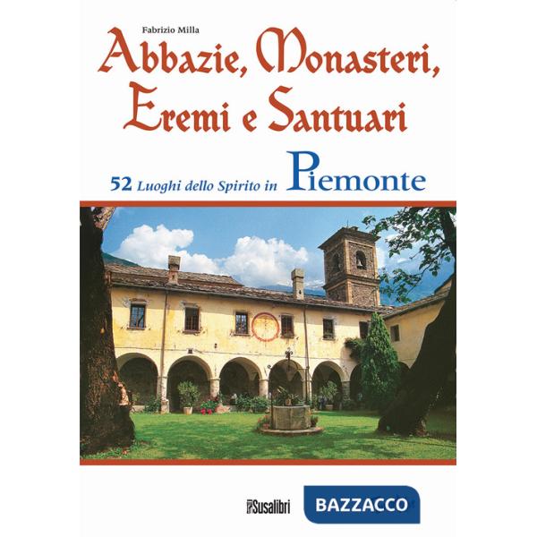 Abbazie, monasteri, eremi e santuari. 52 luoghi dello spirito in Piemonte