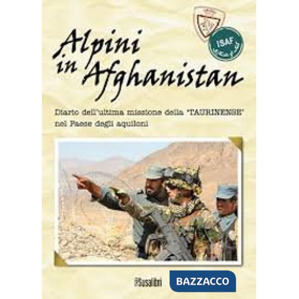 Alpini in Afghanistan. Diario dell'ultima missione della «Taurinense» nel paese degli aquiloni