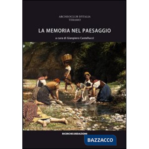 Memoria nel paesaggio. Atti del Convegno sul paesaggio delle valli del Tordino e del Vezzola (Teramo, 2009) (La)
