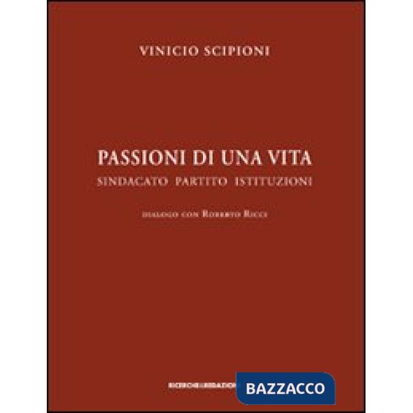 Passioni di una vita. Sindacato partito istituzioni. Dialogo con Roberto Ricci