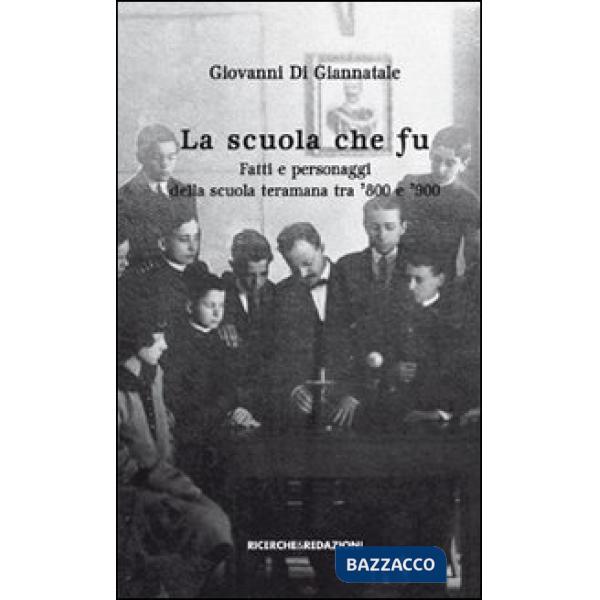 Scuola che fu. Fatti e personaggi della scuola teramana tra '800 e '900 (La)