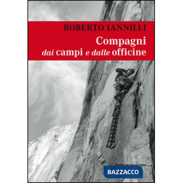 Compagni dai campi e dalle officine. Personaggi e interpreti tra i miei compagni di scalata