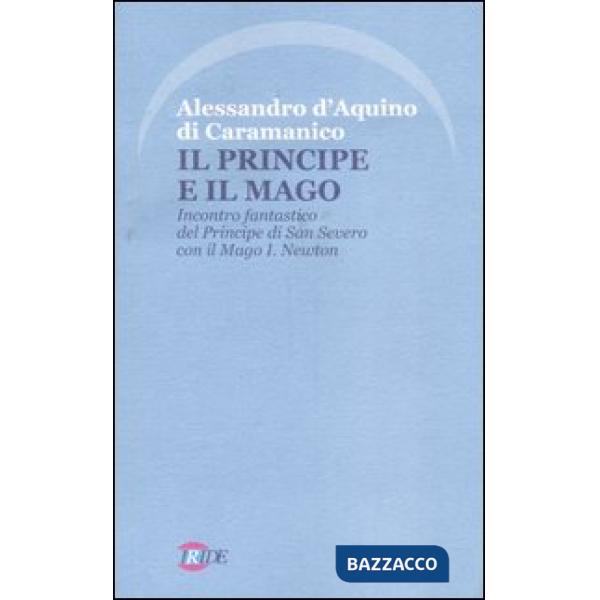 Principe e il Mago. Incontro fantastico del Principe di San Severo con il Mago I. Newton (nella misteriosa Napoli del '700) (Il)