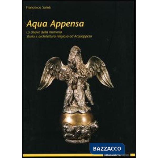 Acqua Appensa. La chiave della memoria. Storia e architettura religiosa ad Acquappesa