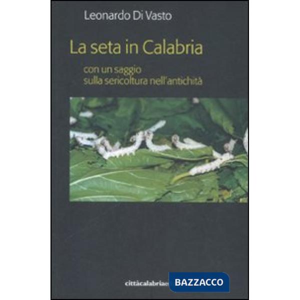 Seta in Calabria con un saggio sulla sericoltura nell'antichità (La)