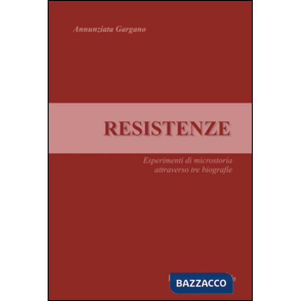Resistenze. Esperimenti di microstoria attraverso tre biografie