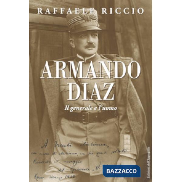 Armando Diaz. Il generale e l'uomo